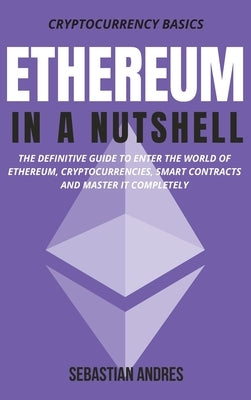 Ethereum in a Nutshell: The definitive guide to enter the world of Ethereum, cryptocurrencies, smart contracts and master it completely by Andres, Sebastian