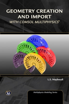 Geometry Creation and Import with Comsol Multiphysics by Mayboudi, Layla S.