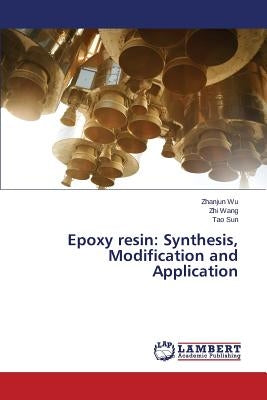 Epoxy Resin: Synthesis, Modification and Application by Wu Zhanjun