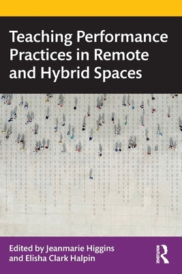 Teaching Performance Practices in Remote and Hybrid Spaces by Higgins, Jeanmarie