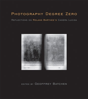 Photography Degree Zero: Reflections on Roland Barthes's Camera Lucida by Batchen, Geoffrey