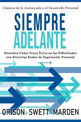 Siempre Adelante: Descubre Cómo Tener Éxito en las Dificultades con Historias Reales de Superación Personal by Marden, Orison Swett