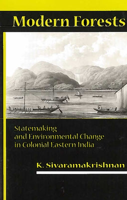 Modern Forests: Statemaking and Environmental Change in Colonial Eastern India by Sivaramakrishnan, K.