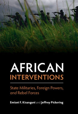 African Interventions: State Militaries, Foreign Powers, and Rebel Forces by Kisangani, Emizet F.