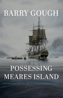 Possessing Meares Island: A Historian's Journey Into the Past of Clayoquot Sound by Gough, Barry