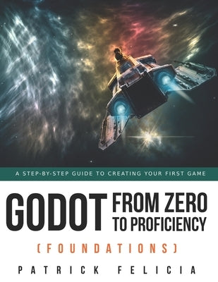 Godot from Zero to Proficiency (Foundations): A step-by-step guide to create your game with Godot by Felicia, Patrick