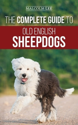 The Complete Guide to Old English Sheepdogs: Finding, Selecting, Raising, Feeding, Training, and Loving Your New OES Puppy by Lee, Malcolm