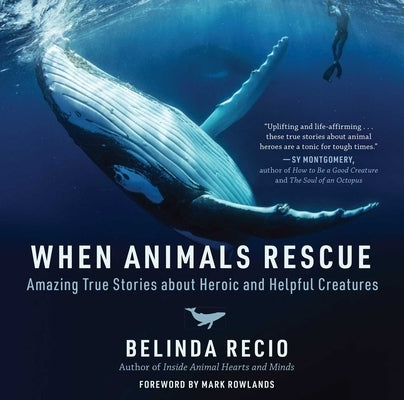 When Animals Rescue: Amazing True Stories about Heroic and Helpful Creatures by Recio, Belinda