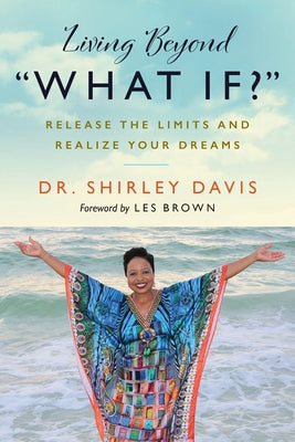 Living Beyond "What If?": Release the Limits and Realize Your Dreams by Davis, Shirley