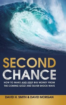 Second Chance: How to Make and Keep Big Money from the Coming Gold and Silver Shock-Wave by Smith, David H.