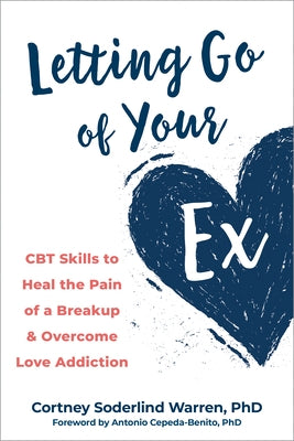 Letting Go of Your Ex: CBT Skills to Heal the Pain of a Breakup and Overcome Love Addiction by Warren, Cortney Soderlind