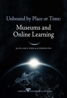 Unbound by Place or Time: Museums and Online Learning by Crow, William B.