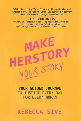 Make Herstory Your Story: Your Guided Journal to Justice Every Day for Every Woman by Sive, Rebecca