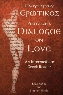 Plutarch's Dialogue on Love: An Intermediate Greek Reader: Greek Text with Running Vocabulary and Commentary by Hayes, Edgar Evan