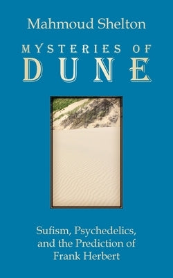 Mysteries of Dune: Sufism, Psychedelics, and the Prediction of Frank Herbert by Shelton, Mahmoud