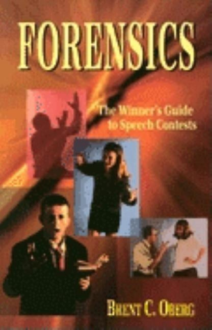 Forensics: The Winner's Guide to Speech Contests: The Winner's Guide to Speech Contests by Oberg, Brent C.