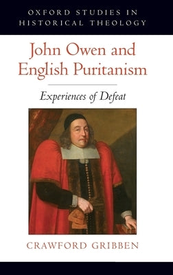 John Owen and English Puritanism: Experiences of Defeat by Gribben, Crawford
