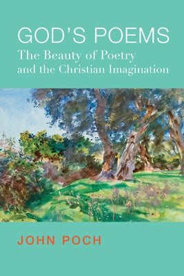 God's Poems: The Beauty of Poetry and the Christian Imagination by Poch, John