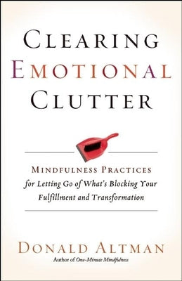 Clearing Emotional Clutter: Mindfulness Practices for Letting Go of What's Blocking Your Fulfillment and Transformation by Altman, Donald