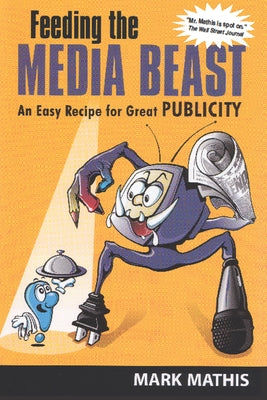 Feeding the Media Beast: An Easy Recipe for Great Publicity by Mathis, Mark