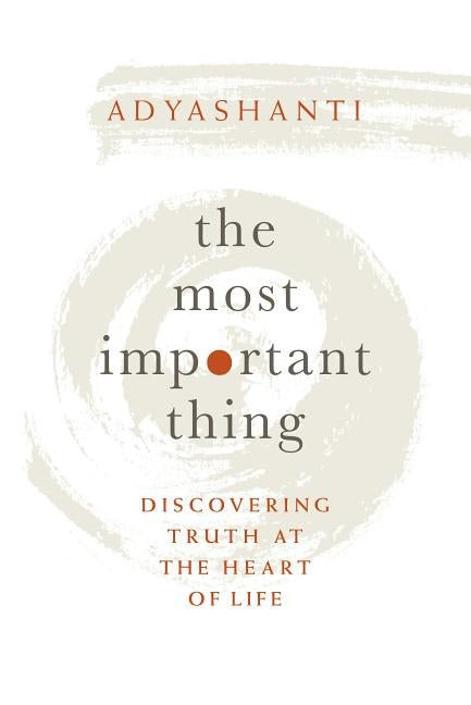 The Most Important Thing: Discovering Truth at the Heart of Life by Adyashanti
