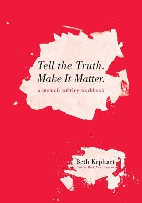 Tell the Truth. Make It Matter: A memoir writing workbook by Kephart, Beth