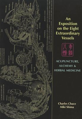 An Exposition on the Eight Extraordinary Vessels: Acupuncture, Alchemy, and Herbal Medicine by Chace, Charles