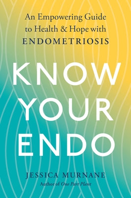 Know Your Endo: An Empowering Guide to Health and Hope with Endometriosis by Murnane, Jessica