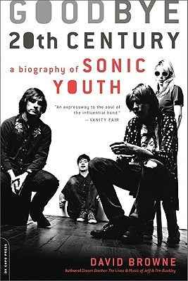 Goodbye 20th Century: A Biography of Sonic Youth by Browne, David