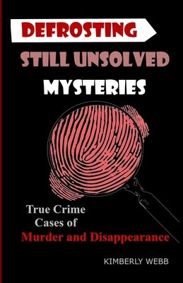 Defrosting Still Unsolved Mysteries: True Crime Cases of Murder and Disappearance by Webb, Kimberly