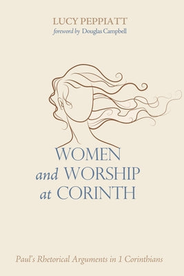 Women and Worship at Corinth: Paul's Rhetorical Arguments in 1 Corinthians by Peppiatt, Lucy