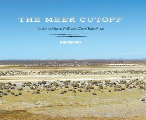 The Meek Cutoff: Tracing the Oregon Trail's Lost Wagon Train of 1845 by Ragen, Brooks Geer