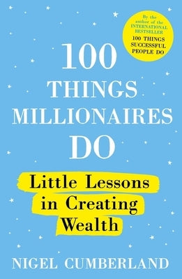 100 Things Millionaires Do: Little Lessons in Creating Wealth by Cumberland, Nigel