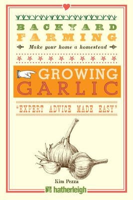 Backyard Farming: Growing Garlic: "Expert Advice Made Easy" by Pezza, Kim