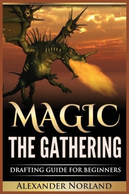 Magic The Gathering: Drafting Guide For Beginners: Strategy, Deck Building, and Winning by Norland, Alexander