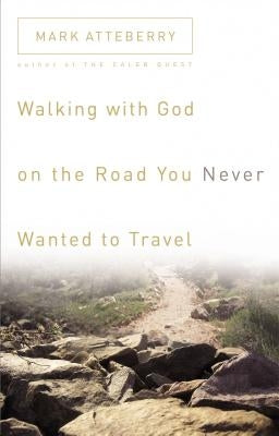 Walking with God on the Road You Never Wanted to Travel by Atteberry, Mark