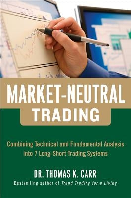 Market-Neutral Trading: Combining Technical and Fundamental Analysis Into 7 Long-Short Trading Systems by Carr, Thomas