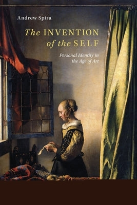 The Invention of the Self: Personal Identity in the Age of Art by Spira, Andrew