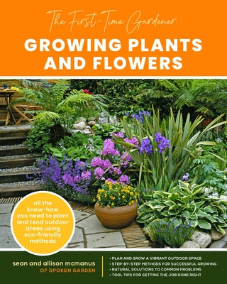 The First-Time Gardener: Growing Plants and Flowers: All the Know-How You Need to Plant and Tend Outdoor Areas Using Eco-Friendly Methods by McManus, Sean