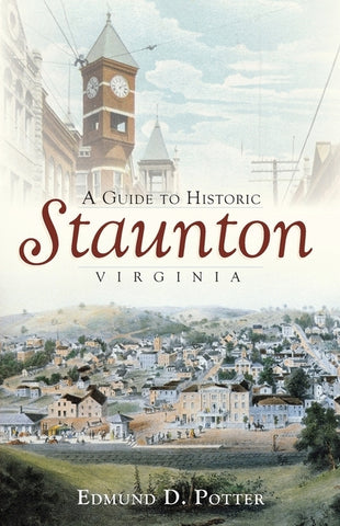 A Guide to Historic Staunton, Virginia by Potter, Edmund D.