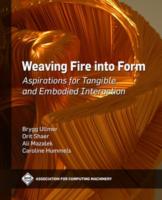 Weaving Fire Into Form: Aspirations for Tangible and Embodied Interaction by Ullmer, Brygg