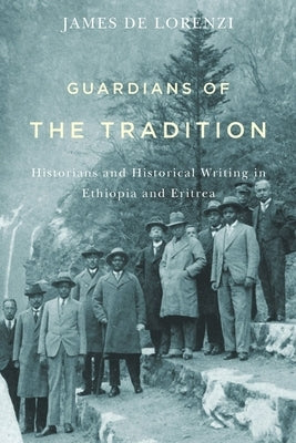 Guardians of the Tradition: Historians and Historical Writing in Ethiopia and Eritrea by de Lorenzi, James