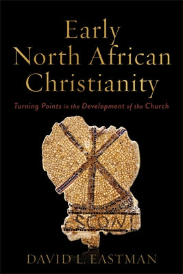 Early North African Christianity: Turning Points in the Development of the Church by Eastman, David L.