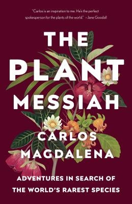 The Plant Messiah: Adventures in Search of the World's Rarest Species by Magdalena, Carlos