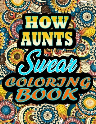 How Aunts Swear Coloring Book: adult coloring book - A Sweary aunts Coloring Book and Mandala coloring pages - Gift Idea for aunts birthday - Funny, by Alpha, Thomas