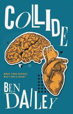 Collide: When Your Desires Meet God's Heart by Dailey, Ben