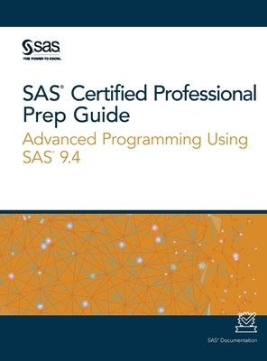 SAS Certified Professional Prep Guide: Advanced Programming Using SAS 9.4 by Sas Institute