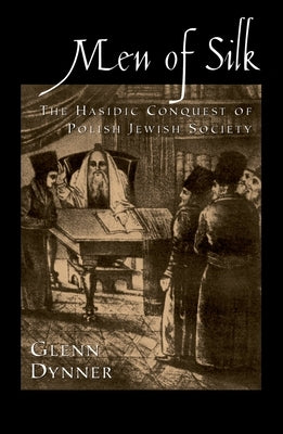 Men of Silk: The Hasidic Conquest of Polish Jewish Society by Dynner, Glenn