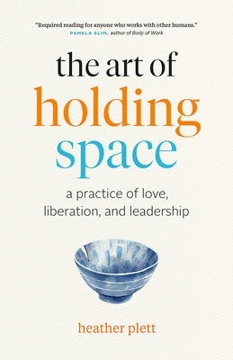 The Art of Holding Space: A Practice of Love, Liberation, and Leadership by Plett, Heather