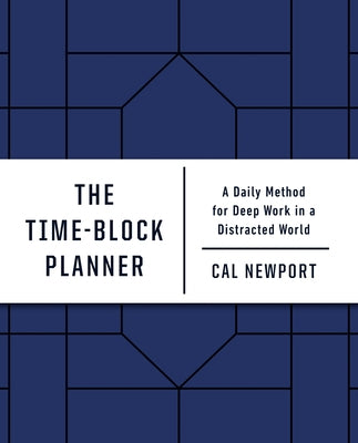 The Time-Block Planner: A Daily Method for Deep Work in a Distracted World by Newport, Cal